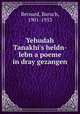 Yehudah Tanakhi`s heldn-lebn a poeme in dray gezangen, Bernard, Baruch, 1901-1953 