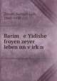 Barim e Yidishe froyen zeyer leben un v?irk?n, Zitron, Samuel Leib, 1860-1930 