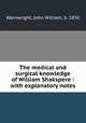 The medical and surgical knowledge of William Shakspere : with explanatory notes, Wainwright, John William, b. 1850 