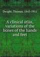 A clinical atlas, variations of the bones of the hands and feet, Dwight, Thomas, 1843-1911 