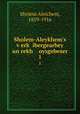 Sholem-Aleykhem`s verk ibergearbey un rekh oysgebeser. 1, Sholem Aleichem, 1859-1916 