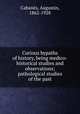 Curious bypaths of history, being medico-historical studies and observations; pathological studies of the past, Augustin Cabanes 