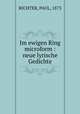Im ewigen Ring microform : neue lyrische Gedichte, RICHTER, PAUL, 1873 