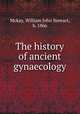 The history of ancient gynaecology, Mckay, William John Stewart, b. 1866 
