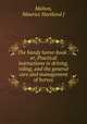 The handy horse-book : or, Practical instructions in driving, riding, and the general care and management of horses, Maurice Hartland J. Mahon 