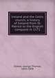 Ireland and the Celtic church; a history of Ireland from St. Patrick to the English conquest in 1172, Stokes, George Thomas, 1843-1898 