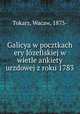 Galicya w pocztkach ery Jozefiskiej w wietle ankiety urzdowej z roku 1783, Tokarz, Wacaw, 1873- 