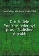 Dos Yudele Yudishe lieder oyf pros Yudisher shprakh, Goldfaden, Abraham, 1840-1908 