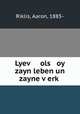 Lyev? ols oy zayn leben un zayne v?erk?., Riklis, Aaron, 1885- 