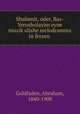 Shulamit, oder, Bas-Yerusholayim eyne muzik?alishe melodramma in ferzen ., Goldfaden, Abraham, 1840-1908 