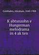K?abtsnzohn e Hungerman melodrama in 4 ak?ten ., Goldfaden, Abraham, 1840-1908 