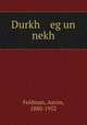 Durkh eg un nekh, Feldman, Aaron, 1880-1952 
