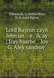 Lord Bayron zayn lebn un e ik?ay ; fray baarbe loy G. Alek?sandrov?, Zilberman, A,Aleksandrov, N. N. Lord Bairon 