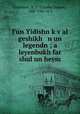 Fun Yidishn k?v?al geshikh n un legendn ; a leyenbukh far shul un heym, Eliyahu Yaakov Goldshmi? 