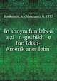 In shoym fun leben a zi n-geshikh e fun Idish-Amerik?aner lebn ., Bookstein, A. (Abraham), b. 1877 