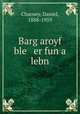 Barg aroyf ble er fun a lebn, Charney, Daniel, 1888-1959 