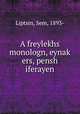 A freylekhs monologn, eynak? ers, pensh iferayen, Liptsin, Sem, 1893- 