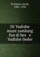 Di Yudishe muze zamlung fun di bes e Yudishe lieder, Fichman, Jacob, 1881-1958 