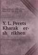 Y. L. Perets Kharak? er-sh rikhen, Zilburg, Moshe, 1884-,Peretz, Isaac Leib, 1851 or 2-1915 