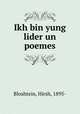 Ikh bin yung lider un poemes, Bloshtein, Hirsh, 1895- 