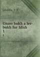 Unzer bukh a ler-bukh fur Idish. 1, Lifshits, Y. Y 