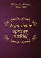Wyjanienie sprawy ruskiej, Dbczaski, Antoni, 1806-1887 