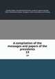 A compilation of the messages and papers of the presidents. 19, United States. President,Richardson, James D. (James Daniel), 1843-1914,United States. Congress. Joint Committee on Printing 