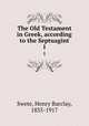 The Old Testament in Greek, according to the Septuagint. 1, Swete, Henry Barclay, 1835-1917 
