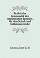 Praktische Grammatik der romanischen Sprache, fur den Schul- und Selbstunterricht, Cionca, Ioan S. St 