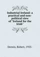 Industrial Ireland: a practical and non-political view of "Ireland for the Irish", Dennis, Robert, 1933- 