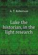 Luke the historian, in the light research, A. T. Robertson 