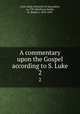 A commentary upon the Gospel according to S. Luke. 2, Cyril, Saint, Patriarch of Alexandria, ca. 370-444,Payne Smith, R. (Robert), 1818-1895 