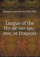 League of the Ho-de-no-sau-nee, or Iroquois, Morgan, Lewis Henry, 1818-1881 