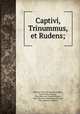 Captivi, Trinummus, et Rudens;, Plautus, Titus Maccius,Harrington, Calvin Sears,Plautus, Titus Maccius. Captivi,Plautus, Titus Maccius. Trinummus,Plautus, Titus Maccius. Rudens 