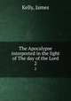 The Apocalypse interpreted in the light of The day of the Lord. 2, Kelly, James 