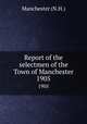 Report of the selectmen of the Town of Manchester. 1905, Manchester (N.H.) 