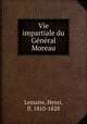 Vie impartiale du General Moreau, Lemaire, Henri, fl. 1810-1828 