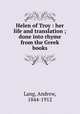 Helen of Troy : her life and translation ; done into rhyme from the Greek books, Lang, Andrew, 1844-1912 