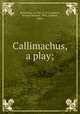 Callimachus, a play;, Hrotsvitha, ca. 935-ca. 975,Lambert, Richard Stanton, 1894-,Lambert, Agnes 