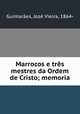 Marrocos e tres mestres da Ordem de Cristo; memoria, Jose Vieira Guimaraes 