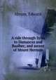 A ride through Syria to Damascus and Baalbec, and ascent of Mount Hermon, Abram, Edward 