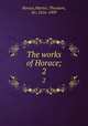 The works of Horace;. 2, Horace,Martin, Theodore, Sir, 1816-1909 