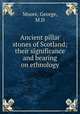 Ancient pillar stones of Scotland; their significance and bearing on ethnology, Moore, George, M.D 