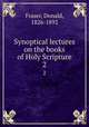 Synoptical lectures on the books of Holy Scripture. 2, Fraser, Donald, 1826-1892 