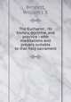 The Eucharist : its history, doctrine, and practice : with meditations and prayers suitable to that holy sacrament, William J. E. Bennett 