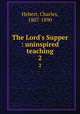 The Lord`s Supper : uninspired teaching. 2, Hebert, Charles, 1807-1890 