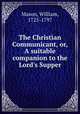 The Christian Communicant, or, A suitable companion to the Lord