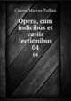 Opera, cum indicibus et variis lectionibus. 04, Cicero, Marcus Tullius 