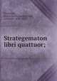 Strategematon libri quattuor;, Frontinus, Sextus Julius,Gundermann, Gotthold, 1856-1921 