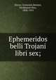 Ephemeridos belli Trojani libri sex;, Dictys, Cretensis,Meister, Ferdinand Otto, 1828-1915 
